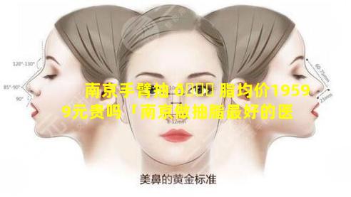 南京手臂抽 🐎 脂均价19599元贵吗「南京做抽脂最好的医 🐋 院和医生」